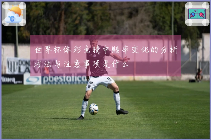 世界杯体彩竞猜中赔率变化的分析方法与注意事项是什么
