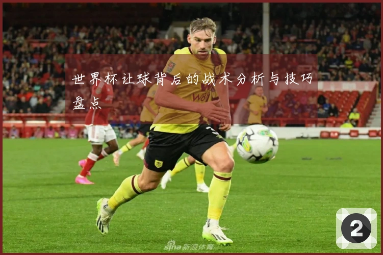 世界杯让球背后的战术分析与技巧盘点