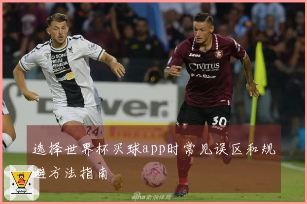 选择世界杯买球app时常见误区和规避方法指南