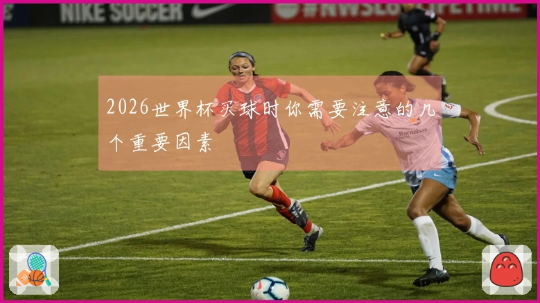 2026世界杯买球时你需要注意的几个重要因素