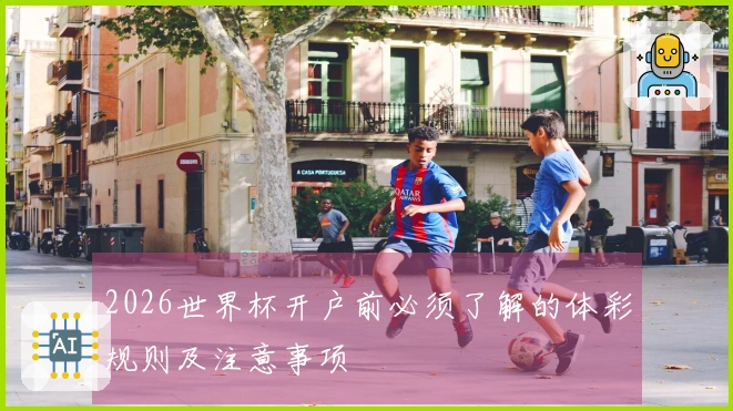 2026世界杯开户前必须了解的体彩规则及注意事项