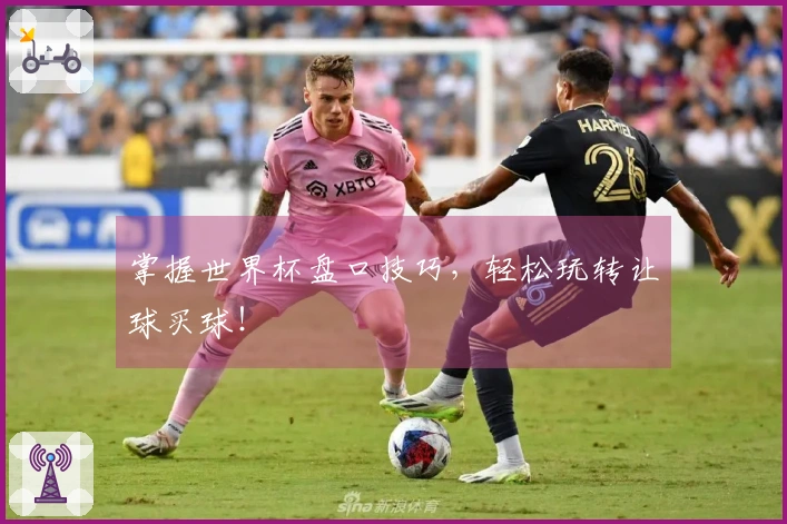 掌握世界杯盘口技巧，轻松玩转让球买球！